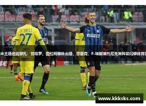 国米主场迎战蒙扎：劳塔罗、图拉姆替补出场，恩里克、F-埃斯波托尼先发阵容闪耀体育场。