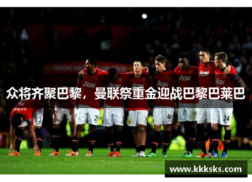 众将齐聚巴黎，曼联祭重金迎战巴黎巴莱巴