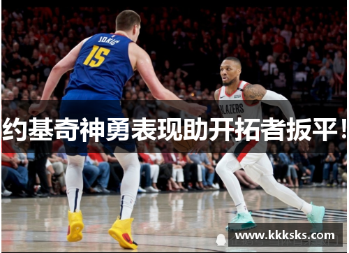 约基奇神勇表现助开拓者扳平！