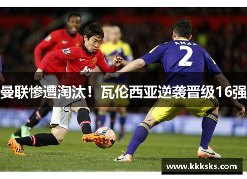 曼联惨遭淘汰！瓦伦西亚逆袭晋级16强